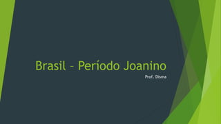Brasil – Período Joanino
Prof. Disma
 