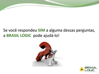 Se você respondeu SIM a alguma dessas perguntas,
a BRASIL LOGIC pode ajudá-lo!
 