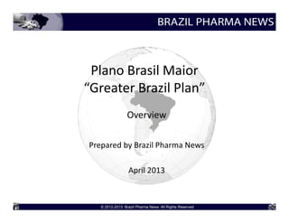Plano Brasil Maior
“Greater Brazil Plan”
Overview
Prepared by Brazil Pharma News
April 2013
 