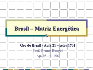 Brasil – Matriz Energética Geo do Brasil - Aula 21 – setor 1701 Prof. Bruno Rangel Ap. 05 - p. 156 