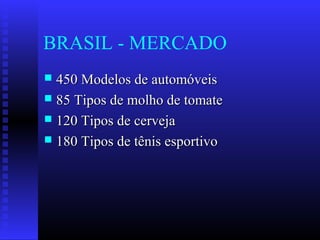 BRASIL - MERCADO
 450 Modelos de automóveis450 Modelos de automóveis
 85 Tipos de molho de tomate85 Tipos de molho de tomate
 120 Tipos de cerveja120 Tipos de cerveja
 180 Tipos de tênis esportivo180 Tipos de tênis esportivo
 