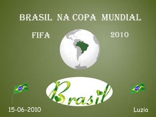 BRASIL NA COPA mundial
       FIFA        2010




15-06-2010                Luzia
 