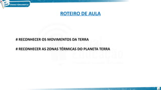# RECONHECER OS MOVIMENTOS DA TERRA
# RECONHECER AS ZONAS TÉRMICAS DO PLANETA TERRA
2
ROTEIRO DE AULA
 