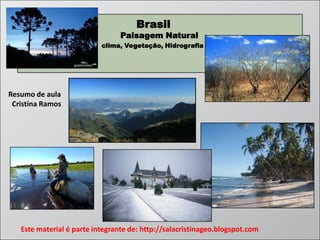 Brasil

Paisagem Natural
Hidrografia

clima, Vegetação, Hidrografia

Resumo de aula
Cristina Ramos

Este material é parte integrante de: http://salacristinageo.blogspot.com

 