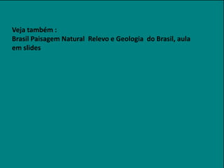 Veja também :
Brasil Paisagem Natural Relevo e Geologia do Brasil, aula
em slides

 