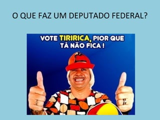 O QUE FAZ UM DEPUTADO FEDERAL?
 