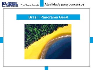 Prof.ª Bruna Azevedo   Atualidade para concursos



        Brasil, Panorama Geral
 