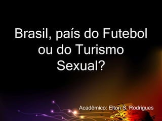 Brasil, país do Futebol
ou do Turismo
Sexual?
Acadêmico: Elton S. Rodrigues
 