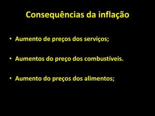 Consequências da inflação
• Aumento de preços dos serviços;
• Aumentos do preço dos combustíveis.
• Aumento do preços dos alimentos;
 