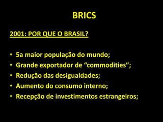 PBRICS
2001: POR QUE O BRASIL?
• 5a maior população do mundo;
• Grande exportador de “commodities”;
• Redução das desigualdades;
• Aumento do consumo interno;
• Recepção de investimentos estrangeiros;
 