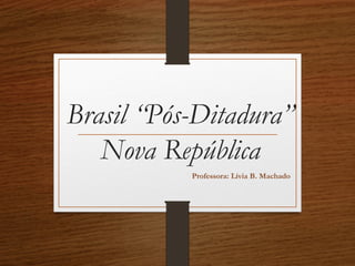 Brasil “Pós-Ditadura”
Nova República
Professora: Lívia B. Machado
 