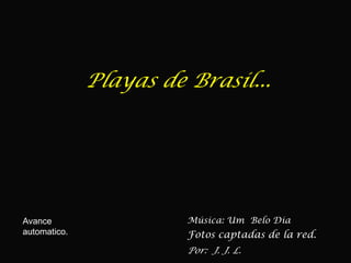 Playas de Brasil... Música: Um  Belo Dia Avance  automatico. Fotos captadas de la red. Por:  J. J. L. 