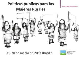 Politicas publicas para las
Mujeres Rurales
19-20 de marzo de 2013 Brasilia
 