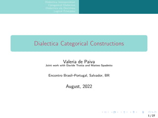 Dialectica Interpretation
Categorical Dialectica
Dialectica via Doctrines
Logical Principles
Dialectica Categorical Constructions
Valeria de Paiva
Joint work with Davide Trotta and Matteo Spadetto
Encontro Brasil–Portugal, Salvador, BR
August, 2022
1 / 27
 
