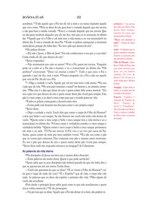 JOÃO 6.37—65                                           152

acreditam. 37Todo aquele que o Pai me dá virá a mim e eu nunca rejeitarei aquele         profeta(s) Uma pessoa
que vier a mim. 38Pois eu desci do céu para fazer a vontade daquele que me enviou        que falava por Deus. Essa
                                                                                         pessoa falava freqüen-
e não para fazer a minha vontade. 39Esta é a vontade daquele que me enviou: Que
                                                                                         temente de coisas que
eu não perca nenhum daqueles que ele me deu, mas que eu os ressuscite no último          aconteceriam no futuro.
dia. 40Aquele que vê o Filho e crê nele tem a vida eterna e eu vou ressuscitá-lo no      “Deus vai ensinar a
último dia. É esta a vontade de meu Pai. 41Então os judeus começaram a murmurar          todos” Citação de Isaías
contra Jesus, porque ele tinha dito: “Eu sou o pão que desceu do céu”.                   54.13.
   42Os judeus diziam:                                                                   maná O alimento que os
   —Ele não é Jesus, o filho de José? Nós não conhecemos o seu pai e a sua mãe?          judeus (israelitas) comeram
                                                                                         durante os quarenta anos
Como então ele diz que desceu do céu?                                                    que passaram no deserto.
   43Jesus respondeu:
                                                                                         Filho do Homem Jesus.
   —Não murmurem uns com os outros! 44Foi o Pai quem me enviou. Ninguém                  Jesus é Filho de Deus, mas
pode vir a mim se o Pai não o trouxer; e eu o ressuscitarei no último dia. 45Os          este nome mostrava que
profetas* escreveram: “Deus vai ensinar a todos”*. Todo o que ouve o Pai e               Jesus era um homem
aprende o que ele diz, vem a mim. 46Nunca ninguém viu o Pai a não ser aquele             também. No livro de
                                                                                         Daniel 7.13–14 este é o
que veio do Pai. Só ele viu o Pai.                                                       nome usado para o Messias
   47—Digo a verdade a vocês: Aquele que crê em mim tem a vida eterna. 48Eu sou
                                                                                         (Cristo).
o pão que dá vida. 49Os seus pais comeram o maná* no deserto e, no entanto, morre-       sinagoga Lugar onde os
ram. 50Mas este é o pão que desce do céu e quem comer dele nunca morrerá. 51Eu           judeus se reuniam para ler
sou o pão vivo que desceu do céu e quem comer deste pão viverá para sempre. Este         e estudar as Escrituras.
pão é o meu corpo, e eu darei o meu corpo para que o mundo possa ter vida.               Espírito Também é
   52Então os judeus começaram a discutir entre eles:                                    chamado de “Espírito de
                                                                                         Deus”, “Espírito de
   —Como pode este homem nos dar para comer o seu próprio corpo?                         Cristo” e “Conselheiro”.
   53Jesus disse:                                                                        Ele está unido com Deus e
   —Digo a verdade a vocês: Vocês têm que comer o corpo do Filho do Homem*               Cristo e realiza o trabalho
e têm que beber o seu sangue. Se não fizerem isto vocês não terão vida dentro de         de Deus entre as pessoas
                                                                                         do mundo.
vocês. 54Quem come o meu corpo e bebe o meu sangue tem a vida eterna e eu o
ressuscitarei no último dia. 55O meu corpo é verdadeira comida e o meu sangue é
verdadeira bebida. 56Quem comer o meu corpo e beber o meu sangue permanece
em mim e eu nele. 57O Pai me enviou. O Pai vive e eu vivo por causa do Pai.
Assim, quem comer de mim por mim também viverá. 58Eu não sou como o pão
que os vossos pais comeram. Eles comeram esse pão e mesmo assim morreram.
Eu sou o pão que desceu do céu e quem comer deste pão viverá para sempre.
59Jesus disse tudo isto enquanto ensinava na sinagoga* de Cafarnaum.

As palavras da vida eterna
    60Os discípulos de Jesus ouviram isto e muitos deles disseram:
    —Estas palavras são muito duras. Quem é que pode aceitá-las?
    61Jesus sabia que os seus discípulos não tinham gostado do que ele tinha dito e
que se queixavam uns aos outros. Então disse:
    —Vocês não gostaram do que eu disse? 62E se virem o Filho do Homem* vol-
tar para o lugar de onde ele veio? 63É o Espírito* que dá vida; o corpo não vale
nada. As palavras que eu disse são espírito e portanto dão vida. 64Mas alguns de
vocês não acreditam.
    (Pois desde o princípio Jesus sabia quais eram os que não acreditavam e quem
iria se voltar contra ele.) 65E ele prosseguiu:
    —Foi por isso que eu disse: Aquele que o Pai não deixar vir a mim, não poderá vir.
 