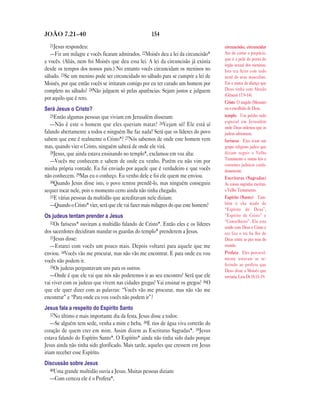 JOÃO 7.21—40                                        154
  21Jesus respondeu:                                                                 circuncisão, circuncidar
   —Fiz um milagre e vocês ficaram admirados. 22Moisés deu a lei da circuncisão*     Ato de cortar o prepúcio,
                                                                                     que é a pele da ponta do
a vocês. (Aliás, nem foi Moisés que deu essa lei. A lei da circuncisão já existia
                                                                                     órgão sexual dos meninos.
desde os tempos dos nossos pais.) No entanto vocês circuncidam os meninos no         Isto era feito com todo
sábado. 23Se um menino pode ser circuncidado no sábado para se cumprir a lei de      nenê do sexo masculino.
Moisés, por que então vocês se irritaram comigo por eu ter curado um homem por       Era a marca da aliança que
completo no sábado? 24Não julguem só pelas aparências. Sejam justos e julguem        Deus tinha com Abraão
                                                                                     (Gênesis 17.9–14).
por aquilo que é reto.
                                                                                     Cristo O ungido (Messias)
Será Jesus o Cristo?                                                                 ou o escolhido de Deus.
   25Então algumas pessoas que viviam em Jerusalém disseram:                         templo Um prédio todo
                                                                                     especial em Jerusalém
   —Não é este o homem que eles queriam matar? 26Vejam só! Ele está aí               onde Deus ordenou que os
falando abertamente a todos e ninguém lhe faz nada! Será que os líderes do povo      judeus adorassem.
sabem que este é realmente o Cristo*? 27Nós sabemos de onde este homem vem           fariseus Eles eram um
mas, quando vier o Cristo, ninguém saberá de onde ele virá.                          grupo religioso judeu que
   28Jesus, que ainda estava ensinando no templo*, exclamou em voz alta:             diziam seguir o Velho
                                                                                     Testamento e outras leis e
   —Vocês me conhecem e sabem de onde eu venho. Porém eu não vim por
                                                                                     costumes judaicos cuida-
minha própria vontade. Eu fui enviado por aquele que é verdadeiro e que vocês        dosamente.
não conhecem. 29Mas eu o conheço. Eu venho dele e foi ele quem me enviou.            Escrituras (Sagradas)
   30Quando Jesus disse isto, o povo tentou prendê-lo, mas ninguém conseguiu         As coisas sagradas escritas,
sequer tocar nele, pois o momento certo ainda não tinha chegado.                     o Velho Testamento.
   31E várias pessoas da multidão que acreditavam nele diziam:                       Espírito (Santo) Tam-
   —Quando o Cristo* vier, será que ele vai fazer mais milagres do que este homem?   bém é cha mado de
                                                                                     “Espírito de Deus”,
Os judeus tentam prender a Jesus                                                     “Espírito de Cristo” e
   32Os fariseus* ouviram a multidão falando de Cristo*. Então eles e os líderes     “Conselheiro”. Ele esta
                                                                                     unido com Deus e Cristo e
dos sacerdotes decidiram mandar os guardas do templo* prenderem a Jesus.             rea liza o tra ba lho de
   33Jesus disse:                                                                    Deus entre as pes soas do
   —Estarei com vocês um pouco mais. Depois voltarei para aquele que me              mundo.
enviou. 34Vocês vão me procurar, mas não vão me encontrar. E para onde eu vou        Profeta Eles provavel-
vocês não podem ir.                                                                  mente estavam se re-
                                                                                     ferindo ao profeta que
   35Os judeus perguntavam uns para os outros:
                                                                                     Deus disse a Moisés que
   —Onde é que ele vai que nós não poderemos ir ao seu encontro? Será que ele        enviaria. Leia Dt 18.15–19.
vai viver com os judeus que vivem nas cidades gregas? Vai ensinar os gregos? 36O
que ele quer dizer com as palavras: “Vocês vão me procurar, mas não vão me
encontrar” e “Para onde eu vou vocês não podem ir”?
Jesus fala a respeito do Espírito Santo
    37No último e mais importante dia da festa, Jesus disse a todos:
    —Se alguém tem sede, venha a mim e beba. 38E rios de água viva correrão do
coração de quem crer em mim. Assim dizem as Escrituras Sagradas*. 39Jesus
estava falando do Espírito Santo*. O Espírito* ainda não tinha sido dado porque
Jesus ainda não tinha sido glorificado. Mais tarde, aqueles que cressem em Jesus
iriam receber esse Espírito.
Discussão sobre Jesus
  40Uma grande multidão ouvia a Jesus. Muitas pessoas diziam:
  —Com certeza ele é o Profeta*.
 