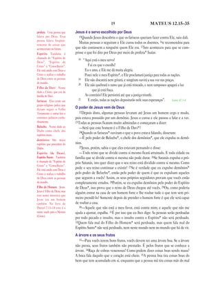 19                             MATEUS 12.15—35

profeta Uma pessoa que        Jesus é o servo escolhido por Deus
falava por Deus. Essa            15Quando Jesus descobriu o que os fariseus queriam fazer contra Ele, saiu dali.
pessoa falava freqüen-
temente de coisas que
                                 Muitas pessoas o seguiram e Ele curou todos os doentes, 16e recomendou para
aconteceriam no futuro.       que não contassem a ninguém quem Ele era. 17Isto aconteceu para que se cum-
Espírito Também é             prisse o que foi dito por Deus por meio do profeta* Isaías:
chamado de “Espírito de         18
Deus”, “Espírito de
                                     “Aqui está o meu servo!
Cristo” e “Conselheiro”.                Fui eu que o escolhi!
Ele está unido com Deus e             Eu o amo, e Ele me dá muita alegria.
Cristo e realiza o trabalho           Porei nele o meu Espírito*, e Ele proclamará justiça para todas as nações.
de Deus entre as pessoas        19    Ele não discutirá nem gritará, e ningéum ouvirá a sua voz nas praças.
do mundo.                       20    Ele não quebrará o ramo que já está trincado, e nem tampouco apagará a luz
Filho de Davi Nome
dado a Cristo, que era da
                                           que já está fraca.
família de Davi.                      Ao contrário! Ele persistirá até que a justiça triunfe.
                                21      E então, todas as nações depositarão nele suas esperanças”.       Isaías 42.1-4
fariseus Eles eram um
grupo religioso judeu que
diziam seguir o Velho
                              O poder de Jesus vem de Deus
Testamento e outras leis e       22Depois disto, algumas pessoas levaram até Jesus um homem cego e mudo,
costumes judaicos cuida-      pois estava possuído por um demônio. Jesus o curou e ele passou a falar e a ver.
dosamente.                    23Todas as pessoas ficaram muito admiradas e começaram a dizer:
Belzebu Nome dado ao             —Será que este homem é o Filho de Davi*?
Diabo como chefe dos             24Quando os fariseus* ouviram o que o povo estava falando, disseram:
espíritos maus.
demônios São maus
                                 —É pelo poder de Belzebu*, o chefe dos demônios*, que ele expulsa os demô-
espíritos que procedem do     nios.
Diabo.                           25Jesus, porém, sabia o que eles estavam pensando e disse:
Espírito (de Deus),              —Todo reino que se divide contra si mesmo ficará arruinado. E toda cidade ou
Espírito Santo Também         família que se divide contra si mesma não pode durar. 26Se Satanás expulsa o pró-
é chamado de “Espírito de     prio Satanás, isto quer dizer que o seu reino está dividido contra si mesmo. Como
Cristo” e “Conselheiro”.
Ele está unido com Deus e
                              pode o seu reino continuar a existir? 27Se é verdade que eu expulso demônios*
Cristo e realiza o trabalho   pelo poder de Belzebu*, então pelo poder de quem é que os expulsam aqueles
de Deus entre as pessoas      que seguem a vocês? Assim, os seus próprios seguidores provam que vocês estão
do mundo.                     completamente errados. 28Porém, se eu expulso demônios pelo poder do Espírito
Filho do Homem Jesus.         de Deus*, isso prova que o reino de Deus chegou até vocês. 29Ou, como poderia
Jesus é Filho de Deus, mas    alguém entrar na casa de um homem forte e lhe roubar tudo o que tem sem pri-
este nome mostrava que
Jesus era um homem            meiro prendê-lo? Somente depois de prender o homem forte é que ele será capaz
também. No livro de           de roubar a casa.
Daniel 7.13–14 este é o          30—Aquele que não está a meu favor, está contra mim; e aquele que não me
nome usado para o Messias     ajuda a ajuntar, espalha. 31É por isso que eu lhes digo: As pessoas serão perdoadas
(Cristo).
                              por todo pecado e insulto, mas o insulto contra o Espírito* não será perdoado.
                              32Quem fala mal do Filho do Homem* será perdoado, mas quem fala mal do
                              Espírito Santo* não será perdoado, nem neste mundo nem no mundo que há de vir.
                              A árvore e os seus frutos
                                 33—Para vocês terem bons frutos, vocês devem ter uma árvore boa. Se a árvore
                              não presta, seus frutos também não prestarão. É pelos frutos que se conhece a
                              árvore. 34Raça de cobras venenosas! Como podem dizer coisas boas sendo maus?
                              A boca fala daquilo que o coração está cheio. 35A pessoa boa tira coisas boas do
                              bem que tem acumulado em si, enquanto que a pessoa má tira coisas más do mal
 