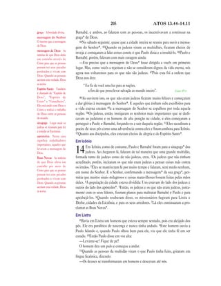 205                            ATOS 13.44—14.11

graça A bondade divina.       Barnabé, e ambos, ao falarem com as pessoas, os incentivavam a continuar na
mensagem do Senhor            graça* de Deus.
O mesmo que a mensagem           44No sábado seguinte, quase que a cidade inteira se reuniu para ouvir a mensa-
de Deus.
                              gem do Senhor*. 45Quando os judeus viram as multidões, ficaram cheios de
mensagem de Deus As
                              inveja e começaram a falar coisas contra o que Paulo dizia e a insultá-lo. 46Paulo e
notícias de que Deus abriu
um caminho através de         Barnabé, porém, falavam com mais coragem ainda:
Cristo para que as pessoas       —Era preciso que a mensagem de Deus* fosse dirigida a vocês em primeiro
possam ter seus pecados       lugar. Mas, como vocês a rejeitam e não se consideram dignos da vida eterna, nós
perdoados e vivam com         agora nos voltaremos para os que não são judeus. 47Pois esta foi a ordem que
Deus. Quando as pessoas
aceitam esta verdade, Deus
                              Deus nos deu:
as aceita.
                                   “Eu fiz de você uma luz para as nações,
Espírito Santo Também
                                     a fim de que possa levar salvação ao mundo inteiro”.             Isaías 49.6
é chamado de “Espírito de
Deus”, “Espírito de             48Ao   ouvirem isto, os que não eram judeus ficaram muito felizes e começaram
Cristo” e “Conselheiro”.
Ele está unido com Deus e
                              a dar glórias à mensagem do Senhor*. E aqueles que tinham sido escolhidos para
Cristo e realiza o trabalho   a vida eterna creram 49e a mensagem do Senhor se espalhou por toda aquela
de Deus entre as pessoas      região. 50Os judeus, então, instigaram as senhoras mais importantes que se dedi-
do mundo.                     cavam ao judaísmo e os homens de alta posição na cidade, e eles começaram a
sinagoga Lugar onde os        perseguir a Paulo e Barnabé, forçando-os a sair daquela região. 51Eles sacudiram a
judeus se reuniam para ler
                              poeira de seus pés como uma advertência contra eles e foram embora para Icônio.
e estudar as Escrituras.
                              52Quanto aos discípulos, eles estavam cheios de alegria e do Espírito Santo*.
apóstolos Neste caso
significa trabalhadores       Em Icônio
importantes, aqueles que
                                     Em Icônio, como de costume, Paulo e Barnabé foram para a sinagoga* dos
levavam a mensagem de
Deus.                         14     judeus. Ao chegarem lá, falaram de tal maneira que uma grande multidão,
                              formada tanto de judeus como de não judeus, creu. 2Os judeus que não tinham
Boas Novas As notícias
de que Deus abriu um          acreditado, porém, incitaram os que não eram judeus a pensar coisas más contra
caminho por meio de           os irmãos. 3Eles se mantiveram lá por muito tempo e falaram, sem medo nenhum,
Cristo para que as pessoas
                              em nome do Senhor. E o Senhor, confirmando a mensagem* da sua graça*, per-
possam ter seus pecados
perdoados e vivam com         mitia que muitos sinais milagrosos e coisas maravilhosas fossem feitas pelas mãos
Deus. Quando as pessoas       deles. 4A população da cidade estava dividida: Uns estavam do lado dos judeus e
aceitam esta verdade, Deus    outros do lado dos apóstolos*. 5Então, os judeus e os que não eram judeus, junta-
as aceita.                    mente com os seus líderes, fizeram planos para maltratar Barnabé e Paulo e para
                              apedrejá-los. 6Quando souberam disso, os missionários fugiram para Listra e
                              Derbe, cidades da Licaônia, e para os seus arredores. 7Lá eles continuaram a pro-
                              clamar as Boas Novas*.
                              Em Listra
                                 8Havia em Listra um homem que estava sempre sentado, pois era aleijado dos
                              pés. Ele era paralítico de nascença e nunca tinha andado. 9Este homem ouviu a
                              Paulo falando e, quando Paulo olhou bem para ele, viu que ele tinha fé em ser
                              curado. 10Então Paulo disse em voz alta:
                                 —Levante-se! Fique de pé!
                                 O homem deu um pulo e começou a andar.
                                 11Quando as pessoas da multidão viram o que Paulo tinha feito, gritaram em
                              língua licaônica, dizendo:
                                 —Os deuses se transformaram em homens e desceram até nós.
 