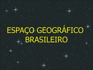 ESPAÇO GEOGRÁFICO  BRASILEIRO 