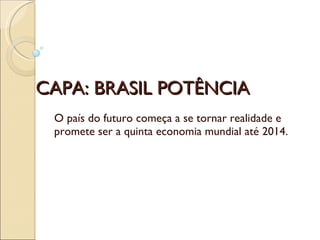 CAPA: BRASIL POTÊNCIA O país do futuro começa a se tornar realidade e promete ser a quinta economia mundial até 2014. 