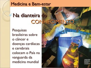 Medicina e Bem-estar Na dianteira do  CONHECIMENTO Pesquisas brasileiras sobre o câncer e doenças cardíacas e cerebrais colocam o País na vanguarda da medicina mundial 