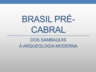 Brasil pré-cabral DOS SAMBAQUIS  À ARQUEOLOGIA MODERNA 