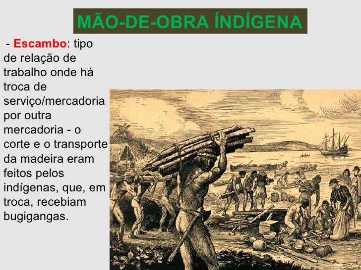 - Escambo : tipo de relação de trabalho onde há troca de serviço/mercadoria por outra mercadoria - o corte e o transporte...