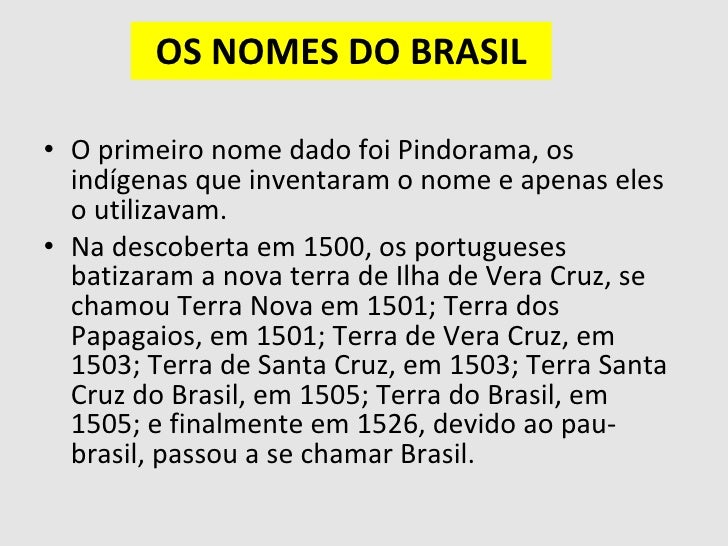 OS NOMES DO BRASIL <ul><li>O primeiro nome dado foi Pindorama, os indÃgenas que inventaram o nome e apenas eles o utilizav...