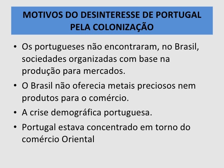 MOTIVOS DO DESINTERESSE DE PORTUGAL PELA COLONIZAÃÃO <ul><li>Os portugueses não encontraram, no Brasil, sociedades organiz...