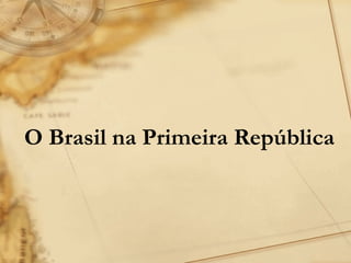 O Brasil na Primeira República 
