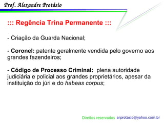 ::: Regência Trina Permanente ::: - Criação da Guarda Nacional; -  Coronel:  patente geralmente vendida pelo governo aos grandes fazendeiros; -  Código de Processo Criminal:   plena autoridade judiciária e policial aos grandes proprietários, apesar da instituição do júri e do  habeas corpus ; 