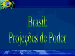 Brasil:  Projeções de Poder 