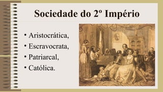 Sociedade do 2º Império
• Aristocrática,
• Escravocrata,
• Patriarcal,
• Católica.
 