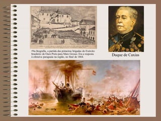 •Na litografia, a partida das primeiras brigadas do Exército
brasileiro de Ouro Preto para Mato Grosso. Era a resposta
à ofensiva paraguaia na região, no final de 1864.
                                                               Duque de Caxias
 