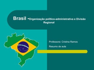 Brasil - Organização político-administrativa e Divisão Regional   Professora: Cristina Ramos  Resumo de aula   