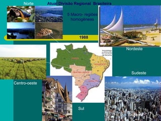 Atual Divisão Regional  Brasileira   Nordeste  Centro-oeste   Sul Sudeste  1988 Norte  5 Macro- regiões homogêneas Sudeste 
