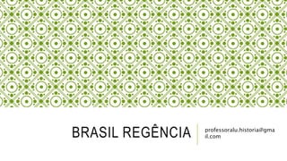 BRASIL REGÊNCIA professoralu.historia@gma
il.com
 