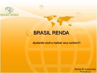BRASIL RENDA Ajudando você a realizar seus sonhos!!! Nome do Associado Promotor (a) 