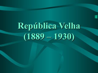 República VelhaRepública Velha
(1889 – 1930)(1889 – 1930)
 