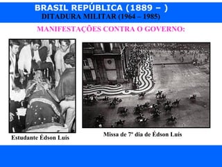 BRASIL REPÚBLICA (1889 – )
Prof. IairProf. Iairiair@pop.com.br
DITADURA MILITAR (1964 – 1985)
MANIFESTAÇÕES CONTRA O GOVERNO:
Estudante Édson Luís
Missa de 7º dia de Édson Luís
 