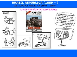 BRASIL REPÚBLICA (1889 – )
Prof. IairProf. Iairiair@pop.com.br
DITADURA MILITAR (1964 – 1985)
A REPRESSÃO DO GOVERNO:
 