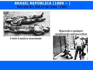BRASIL REPÚBLICA (1889 – )
Prof. IairProf. Iairiair@pop.com.br
DITADURA MILITAR (1964 – 1985)
Carlos Lamarca assassinado
Repressão a qualquer
manifestação anti-governista
 
