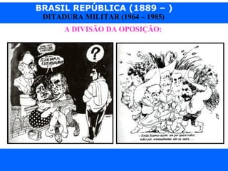 BRASIL REPÚBLICA (1889 – )
Prof. IairProf. Iairiair@pop.com.br
DITADURA MILITAR (1964 – 1985)
A DIVISÃO DA OPOSIÇÃO:
 