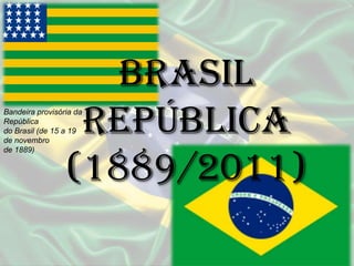 Brasil República (1889/2011) Bandeira provisória da República  do Brasil (de 15 a 19 de novembro  de 1889) 