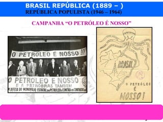 BRASIL REPÚBLICA (1889 – )
Prof. IairProf. Iairiair@pop.com.br
REPÚBLICA POPULISTA (1946 – 1964)
CAMPANHA “O PETRÓLEO É NOSSO”
 