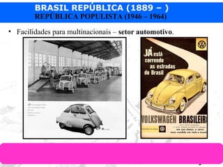 BRASIL REPÚBLICA (1889 – )
Prof. IairProf. Iairiair@pop.com.br
REPÚBLICA POPULISTA (1946 – 1964)
• Facilidades para multinacionais – setor automotivo.
 