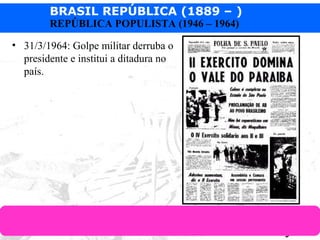 BRASIL REPÚBLICA (1889 – )
Prof. IairProf. Iairiair@pop.com.br
REPÚBLICA POPULISTA (1946 – 1964)
• 31/3/1964: Golpe militar derruba o
presidente e institui a ditadura no
país.
 