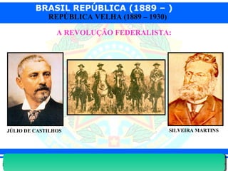 BRASIL REPÚBLICA (1889 – )
Prof. IairProf. Iairiair@pop.com.br
REPÚBLICA VELHA (1889 – 1930)
A REVOLUÇÃO FEDERALISTA:
JÚLIO DE CASTILHOS SILVEIRA MARTINS
 