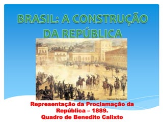 Representação da Proclamação da
República – 1889.
Quadro de Benedito Calixto
 