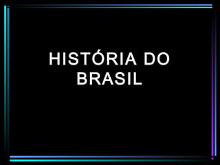 HISTÓRIA DO
   BRASIL
 
